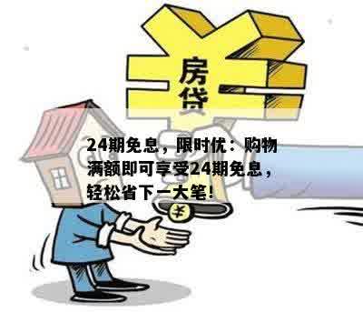 24期免息，限时优：购物满额即可享受24期免息，轻松省下一大笔！