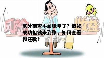 来分期查不到账单了？借款成功但钱未到账，如何查看和还款？