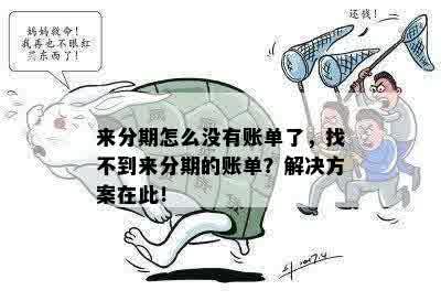 来分期怎么没有账单了，找不到来分期的账单？解决方案在此！