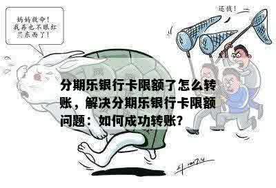 分期乐银行卡限额了怎么转账，解决分期乐银行卡限额问题：如何成功转账？