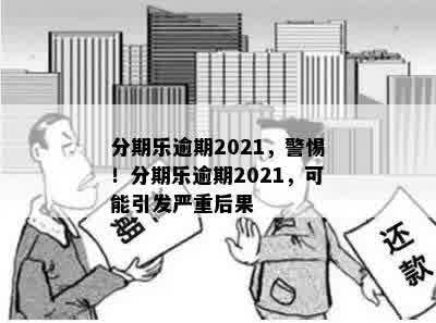 分期乐逾期2021，警惕！分期乐逾期2021，可能引发严重后果