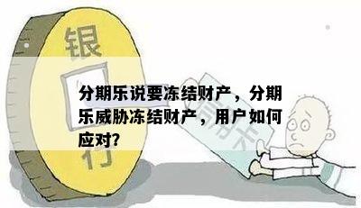 分期乐说要冻结财产，分期乐威胁冻结财产，用户如何应对？