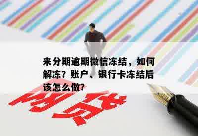 来分期逾期微信冻结，如何解冻？账户、银行卡冻结后该怎么做？