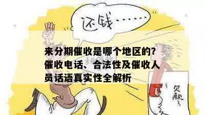 来分期催收是哪个地区的？催收电话、合法性及催收人员话语真实性全解析