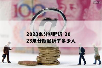 2023来分期起诉-2023来分期起诉了多少人