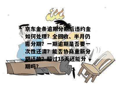 京东金条逾期分期后违约金如何处理？全回收、半月仍需分期？一期逾期是否要一次性还清？能否协商重新分期还款？超过15天还能分期吗？