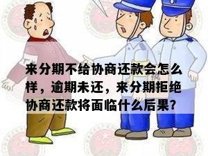 来分期不给协商还款会怎么样，逾期未还，来分期拒绝协商还款将面临什么后果？