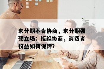 来分期不肯协商，来分期强硬立场：拒绝协商，消费者权益如何保障？