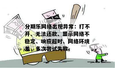 分期乐网络出现异常：打不开、无法还款、显示网络不稳定、响应超时、网络环境差，多次尝试失败。