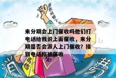 来分期会上门催收吗他们打电话给我说上面催收，来分期是否会派人上门催收？接到电话称被催收