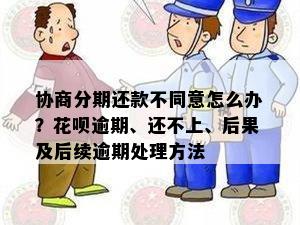 协商分期还款不同意怎么办？花呗逾期、还不上、后果及后续逾期处理方法