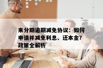 来分期逾期减免协议：如何申请并减免利息、还本金？政策全解析