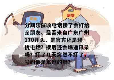 分期乐催收电话接了会打给亲朋友、是否来自广东广州170开头、是官方还是骚扰电话？接后还会爆通讯录吗？打了几天突然不打了，号码都是本地的吗？