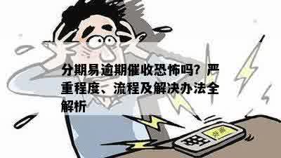 分期易逾期催收恐怖吗？严重程度、流程及解决办法全解析