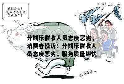 分期乐催收人员态度恶劣，消费者投诉：分期乐催收人员态度恶劣，服务质量堪忧