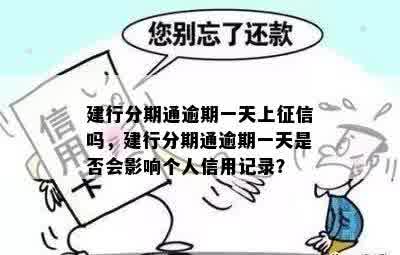 建行分期通逾期一天上征信吗，建行分期通逾期一天是否会影响个人信用记录？