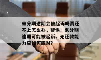 来分期逾期会被起诉吗真还不上怎么办，警惕！来分期逾期可能被起诉，无还款能力应如何应对？