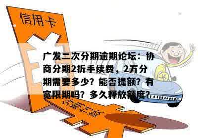 广发二次分期逾期论坛：协商分期2折手续费，2万分期需要多少？能否提额？有宽限期吗？多久释放额度？