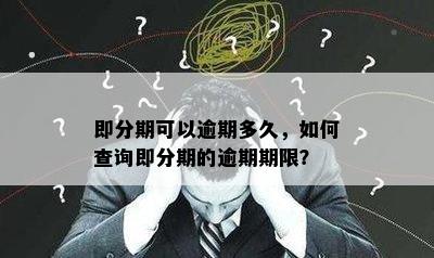 即分期可以逾期多久，如何查询即分期的逾期期限？