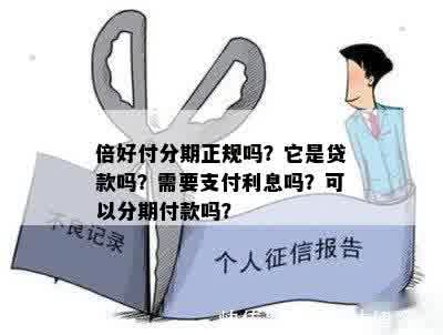 倍好付分期正规吗？它是贷款吗？需要支付利息吗？可以分期付款吗？