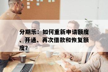 分期乐：如何重新申请额度、开通、再次借款和恢复额度？