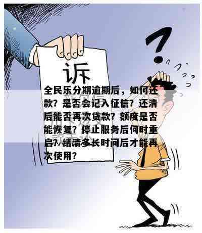 全民乐分期逾期后，如何还款？是否会记入征信？还清后能否再次贷款？额度是否能恢复？停止服务后何时重启？结清多长时间后才能再次使用？