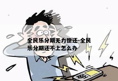 全民乐分期无力偿还-全民乐分期还不上怎么办