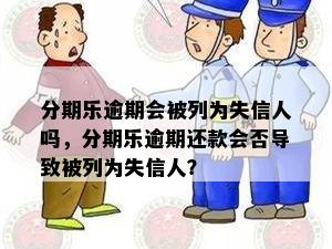 分期乐逾期会被列为失信人吗，分期乐逾期还款会否导致被列为失信人？