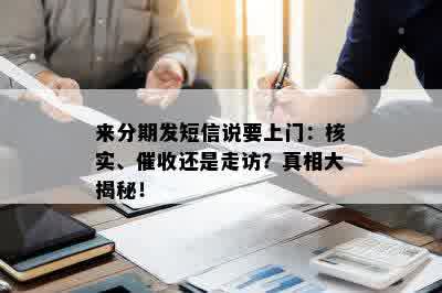 来分期发短信说要上门：核实、催收还是走访？真相大揭秘！