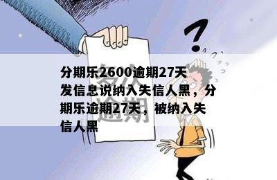 分期乐2600逾期27天发信息说纳入失信人黑，分期乐逾期27天，被纳入失信人黑