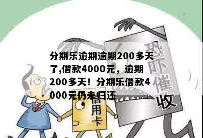 分期乐逾期逾期200多天了,借款4000元，逾期200多天！分期乐借款4000元仍未归还