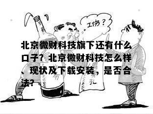 北京微财科技旗下还有什么口子？北京微财科技怎么样、现状及下载安装，是否合法？