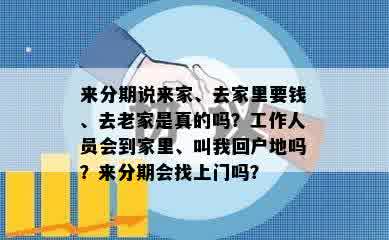 来分期说来家、去家里要钱、去老家是真的吗？工作人员会到家里、叫我回户地吗？来分期会找上门吗？