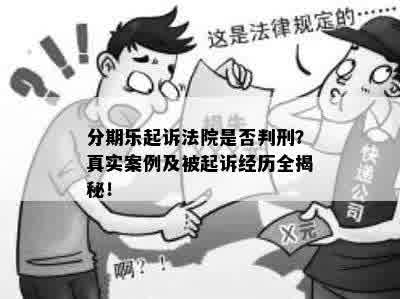 分期乐起诉法院是否判刑？真实案例及被起诉经历全揭秘！