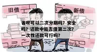 省呗可以二次分期吗？安全吗？还款中能否借第二次？一次性还款可行吗？