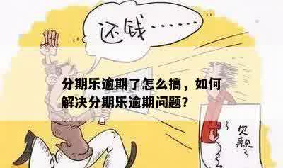 分期乐逾期了怎么搞，如何解决分期乐逾期问题？