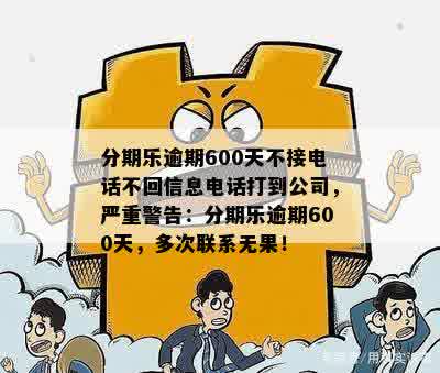 分期乐逾期600天不接电话不回信息电话打到公司，严重警告：分期乐逾期600天，多次联系无果！