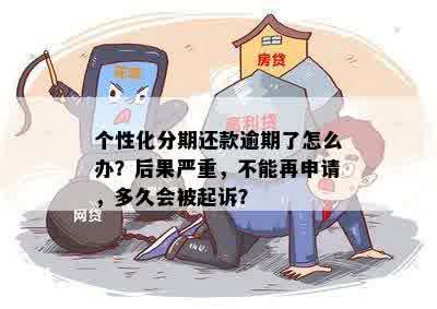 个性化分期还款逾期了怎么办？后果严重，不能再申请，多久会被起诉？