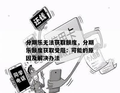 分期乐无法获取额度，分期乐额度获取受阻：可能的原因及解决办法