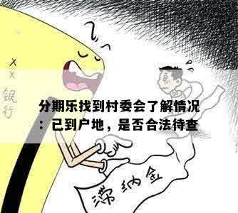 分期乐找到村委会了解情况：已到户地，是否合法待查