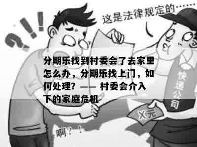 分期乐找到村委会了去家里怎么办，分期乐找上门，如何处理？—— 村委会介入下的家庭危机