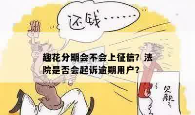 趣花分期会不会上征信？法院是否会起诉逾期用户？