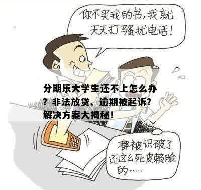 分期乐大学生还不上怎么办？非法放贷、逾期被起诉？解决方案大揭秘！