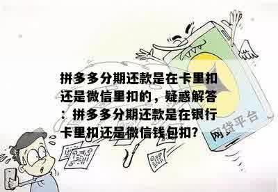 拼多多分期还款是在卡里扣还是微信里扣的，疑惑解答：拼多多分期还款是在银行卡里扣还是微信钱包扣？