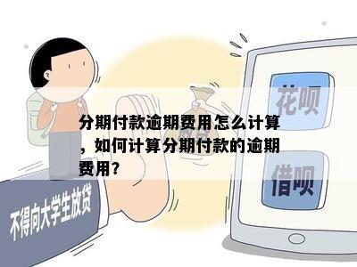 分期付款逾期费用怎么计算，如何计算分期付款的逾期费用？