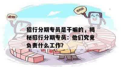 招行分期专员是干嘛的，揭秘招行分期专员：他们究竟负责什么工作？