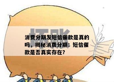 消费分期发短信催款是真的吗，揭秘消费分期：短信催款是否真实存在？