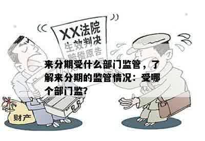 来分期受什么部门监管，了解来分期的监管情况：受哪个部门监？