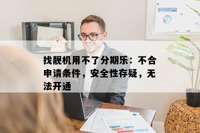 找靓机用不了分期乐：不合申请条件，安全性存疑，无法开通