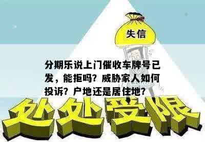 分期乐说上门催收车牌号已发，能拒吗？威胁家人如何投诉？户地还是居住地？